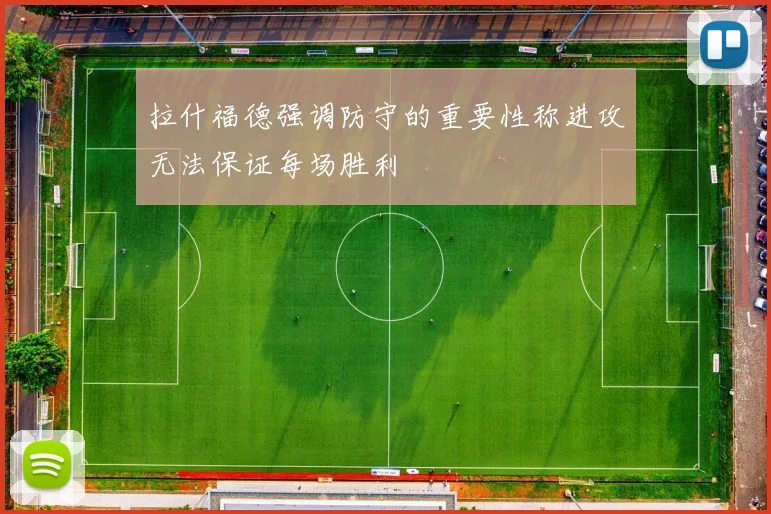 拉什福德强调防守的重要性称进攻无法保证每场胜利